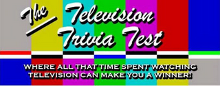 THE TELEVISION TRIVIA TEST WHERE ALL THAT TIME SPENT WATCHING TELEVISION CAN MAKE YOU A WINNER!