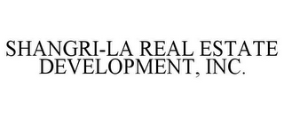 SHANGRI-LA REAL ESTATE DEVELOPMENT, INC.