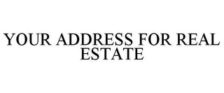 YOUR ADDRESS FOR REAL ESTATE