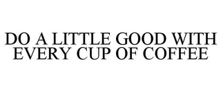 DO A LITTLE GOOD WITH EVERY CUP OF COFFEE