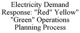 ELECTRICITY DEMAND RESPONSE: "RED" YELLOW" "GREEN" OPERATIONS PLANNING PROCESS