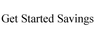 GET STARTED SAVINGS