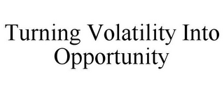 TURNING VOLATILITY INTO OPPORTUNITY