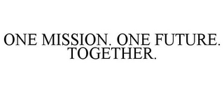 ONE MISSION. ONE FUTURE. TOGETHER.