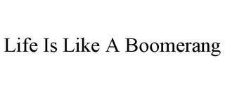 LIFE IS LIKE A BOOMERANG