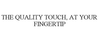 THE QUALITY TOUCH, AT YOUR FINGERTIP