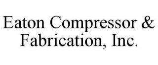 EATON COMPRESSOR & FABRICATION, INC.