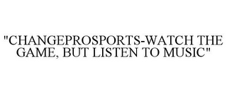 "CHANGEPROSPORTS-WATCH THE GAME, BUT LISTEN TO MUSIC"