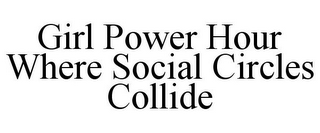 GIRL POWER HOUR WHERE SOCIAL CIRCLES COLLIDE