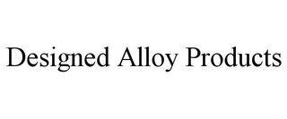 DESIGNED ALLOY PRODUCTS