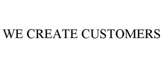 WE CREATE CUSTOMERS