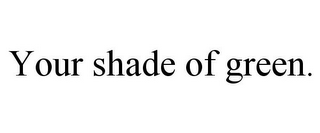 YOUR SHADE OF GREEN.