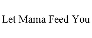 LET MAMA FEED YOU