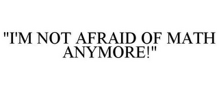 "I'M NOT AFRAID OF MATH ANYMORE!"