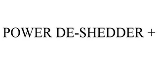 POWER DE-SHEDDER +
