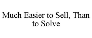 MUCH EASIER TO SELL, THAN TO SOLVE