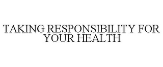 TAKING RESPONSIBILITY FOR YOUR HEALTH