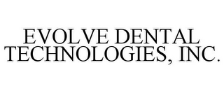 EVOLVE DENTAL TECHNOLOGIES, INC.