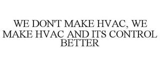 WE DON'T MAKE HVAC, WE MAKE HVAC AND ITS CONTROL BETTER