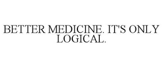 BETTER MEDICINE. IT'S ONLY LOGICAL.