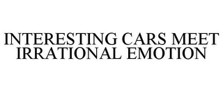 INTERESTING CARS MEET IRRATIONAL EMOTION