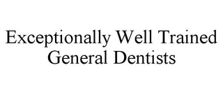 EXCEPTIONALLY WELL TRAINED GENERAL DENTISTS