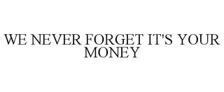 WE NEVER FORGET IT'S YOUR MONEY