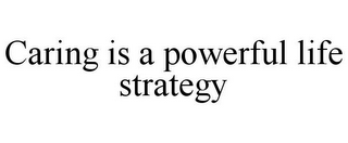 CARING IS A POWERFUL LIFE STRATEGY