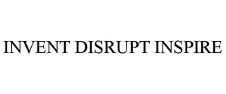 INVENT DISRUPT INSPIRE