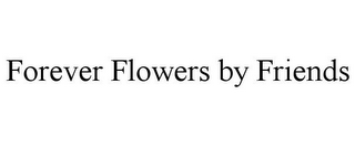 FOREVER FLOWERS BY FRIENDS