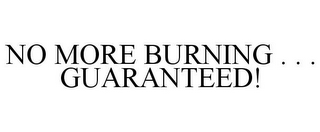 NO MORE BURNING . . . GUARANTEED!