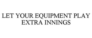 LET YOUR EQUIPMENT PLAY EXTRA INNINGS