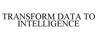 TRANSFORM DATA TO INTELLIGENCE