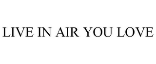 LIVE IN AIR YOU LOVE