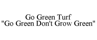 GO GREEN TURF "GO GREEN DON'T GROW GREEN"