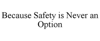 BECAUSE SAFETY IS NEVER AN OPTION