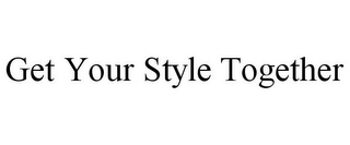 GET YOUR STYLE TOGETHER