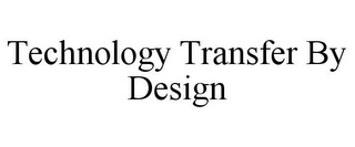 TECHNOLOGY TRANSFER BY DESIGN