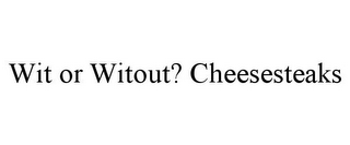 WIT OR WITOUT? CHEESESTEAKS