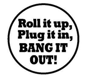 ROLL IT UP, PLUG IT IN, BANG IT OUT!