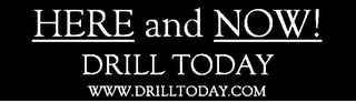 HERE AND NOW! DRILL TODAY WWW.DRILLTODAY.COM