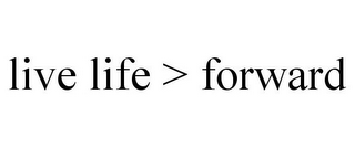 LIVE LIFE > FORWARD