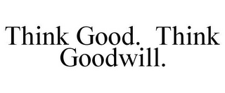 THINK GOOD. THINK GOODWILL.