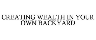 CREATING WEALTH IN YOUR OWN BACKYARD