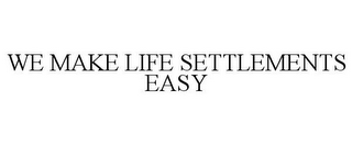 WE MAKE LIFE SETTLEMENTS EASY