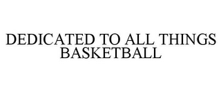 DEDICATED TO ALL THINGS BASKETBALL