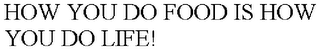 HOW YOU DO FOOD IS HOW YOU DO LIFE!