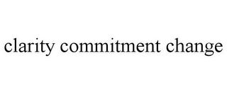 CLARITY COMMITMENT CHANGE