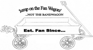 JUMP ON THE FAN WAGON! ... NOT THE BAND WAGON EST. FAN SINCE