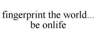 FINGERPRINT THE WORLD... BE ONLIFE